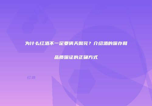 为什么红酒不一定要俩天喝完？介绍酒的保存和品质保证的正确方式