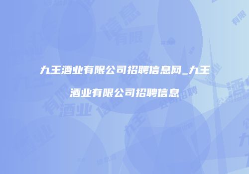 九王酒业有限公司招聘信息网_九王酒业有限公司招聘信息