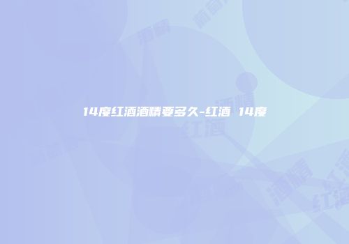 14度红酒酒精要多久-红酒 14度