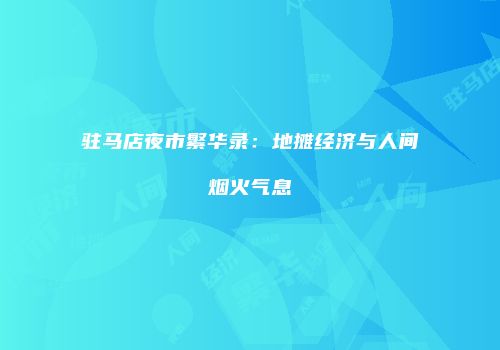 驻马店夜市繁华录：地摊经济与人间烟火气息