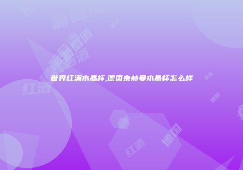 世界红酒水晶杯,德国奈赫曼水晶杯怎么样