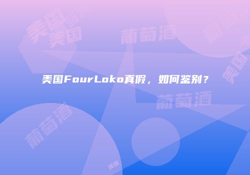 美国FourLoko真假，如何鉴别？