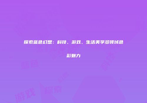 探索蓝色幻想：科技、游戏、生活美学多领域色彩魅力