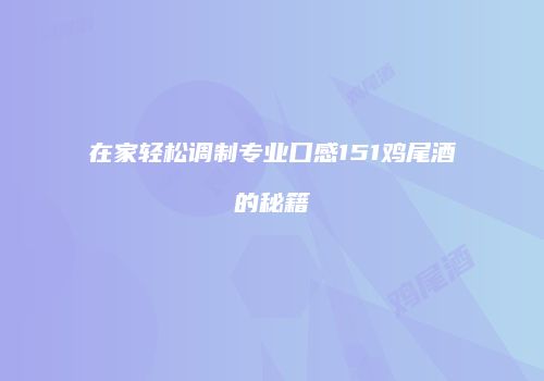 在家轻松调制专业口感151鸡尾酒的秘籍