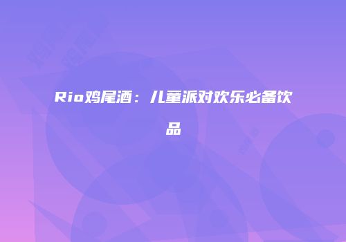 Rio鸡尾酒：儿童派对欢乐必备饮品