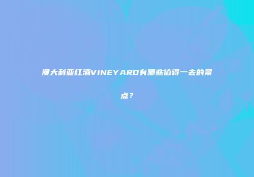 澳大利亚红酒VINEYARD有哪些值得一去的景点？