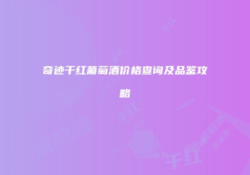 奇迹干红葡萄酒价格查询及品鉴攻略