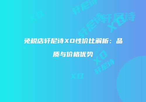 免税店轩尼诗XO性价比解析：品质与价格优势