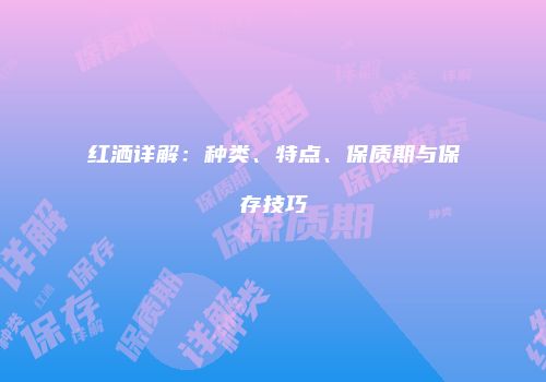 红洒详解：种类、特点、保质期与保存技巧