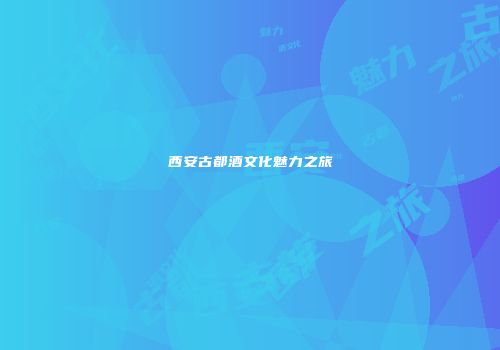 西安古都酒文化魅力之旅