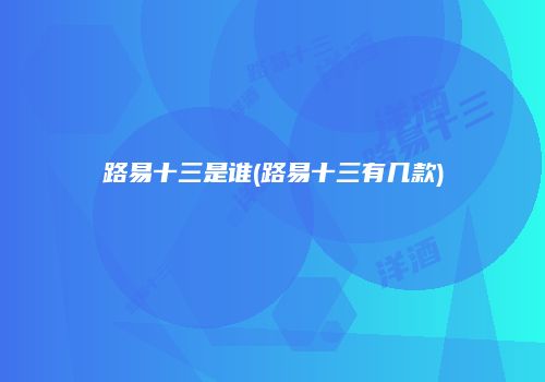 路易十三是谁(路易十三有几款)