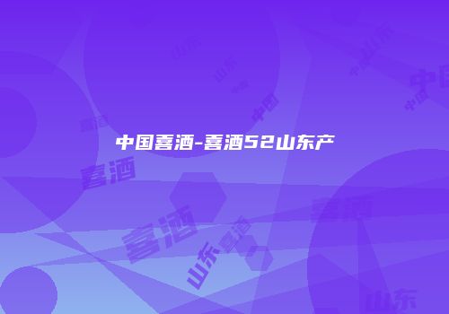 中国喜酒-喜酒52山东产