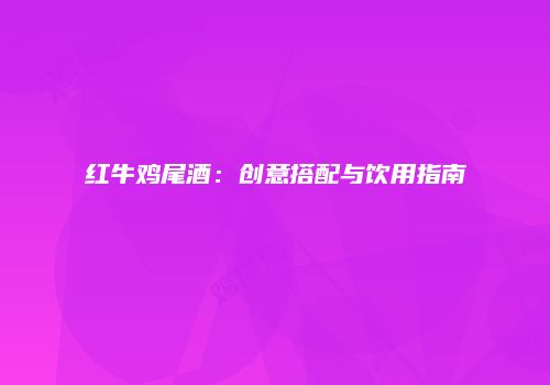 红牛鸡尾酒：创意搭配与饮用指南