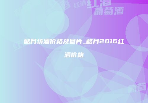 酩月坊酒价格及图片_酩月2016红酒价格