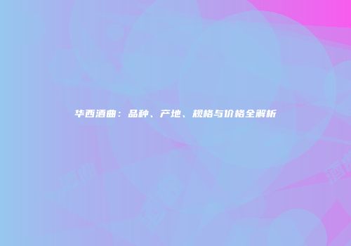 华西酒曲：品种、产地、规格与价格全解析