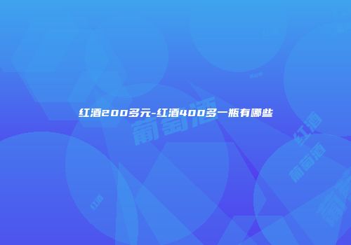 红酒200多元-红酒400多一瓶有哪些