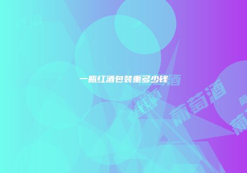 一瓶红酒包装重多少钱