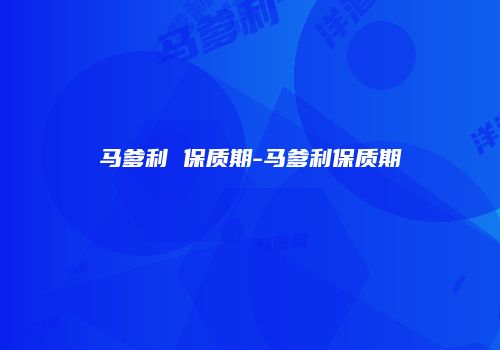 马爹利 保质期-马爹利保质期