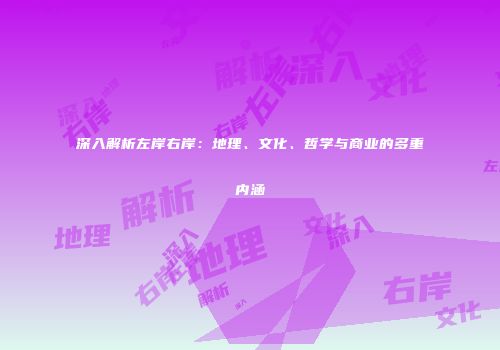 深入解析左岸右岸：地理、文化、哲学与商业的多重内涵