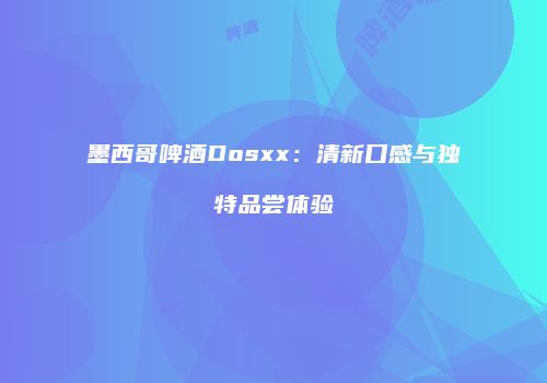墨西哥啤酒Dosxx：清新口感与独特品尝体验