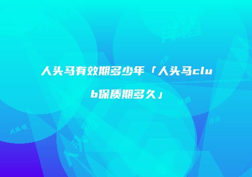 人头马有效期多少年「人头马club保质期多久」