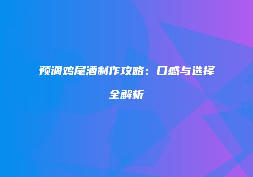 预调鸡尾酒制作攻略：口感与选择全解析