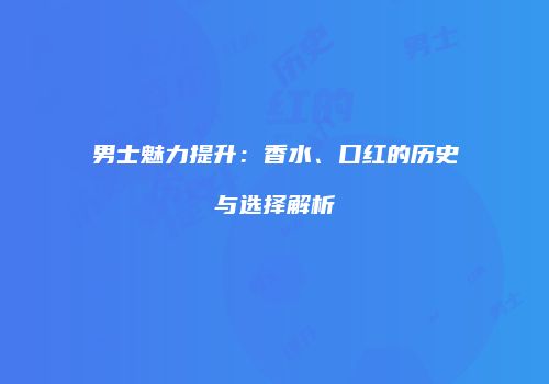 男士魅力提升：香水、口红的历史与选择解析