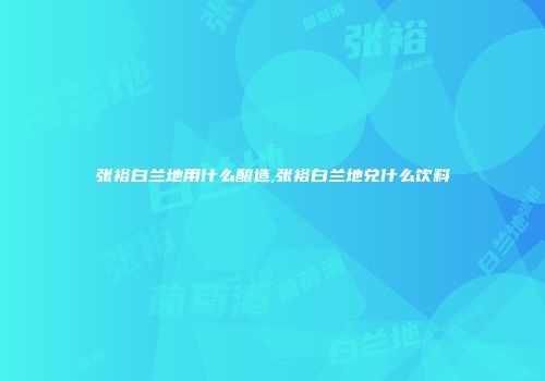 张裕白兰地用什么酿造,张裕白兰地兑什么饮料