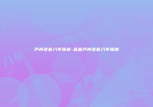 芦州老窖八年陈窖-品鉴芦州老窖八年陈酿