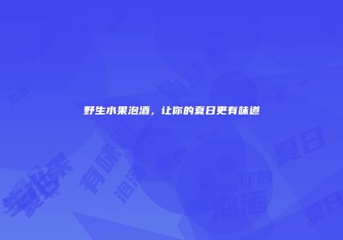 野生水果泡酒，让你的夏日更有味道