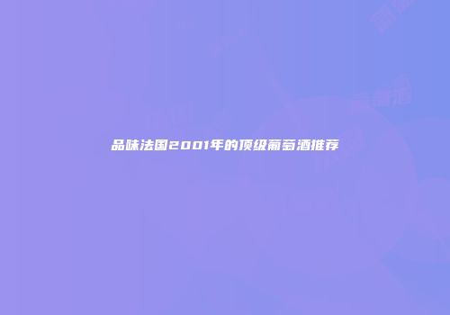 品味法国2001年的顶级葡萄酒推荐