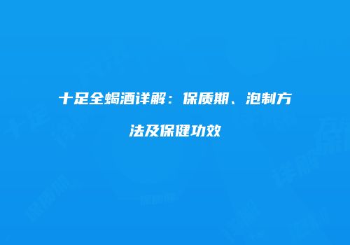 十足全蝎酒详解：保质期、泡制方法及保健功效
