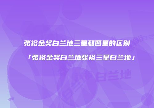 张裕金奖白兰地三星和四星的区别「张裕金奖白兰地张裕三星白兰地」