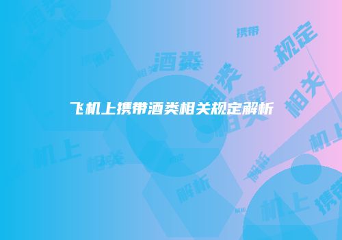 飞机上携带酒类相关规定解析