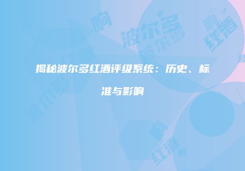 揭秘波尔多红酒评级系统：历史、标准与影响