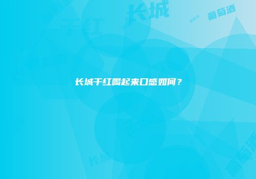 长城干红喝起来口感如何？