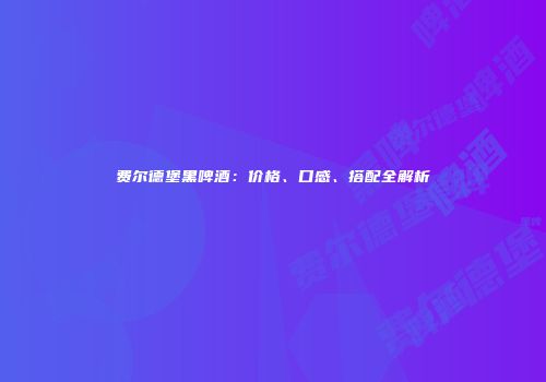 费尔德堡黑啤酒：价格、口感、搭配全解析