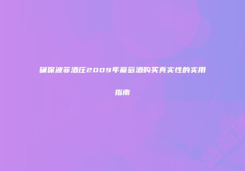 确保波菲酒庄2009年葡萄酒购买真实性的实用指南
