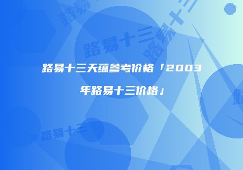 路易十三天蕴参考价格「2003年路易十三价格」