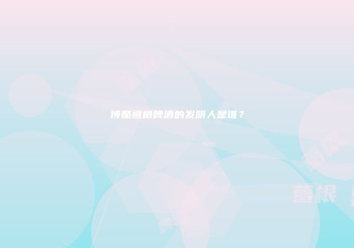 博酷葛根啤酒的发明人是谁？