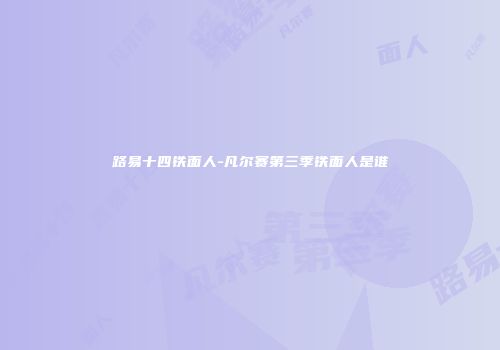 路易十四铁面人-凡尔赛第三季铁面人是谁