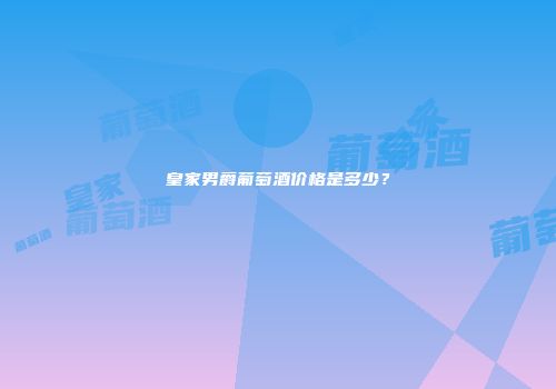 皇家男爵葡萄酒价格是多少？