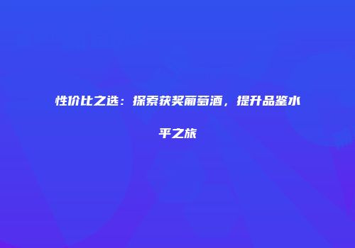 性价比之选：探索获奖葡萄酒，提升品鉴水平之旅