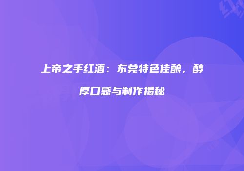 上帝之手红酒：东莞特色佳酿，醇厚口感与制作揭秘