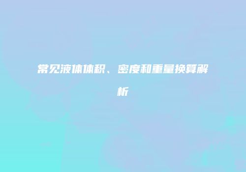 常见液体体积、密度和重量换算解析