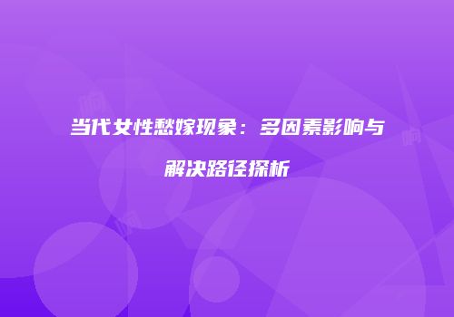 当代女性愁嫁现象：多因素影响与解决路径探析