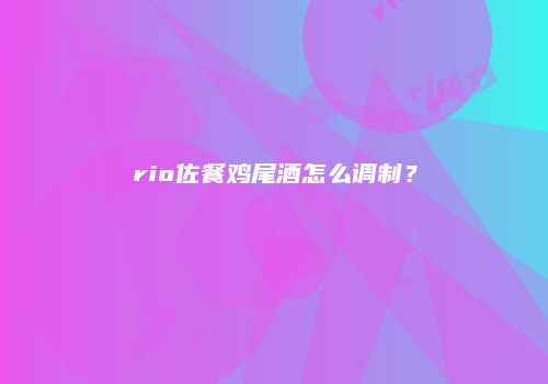rio佐餐鸡尾酒怎么调制？