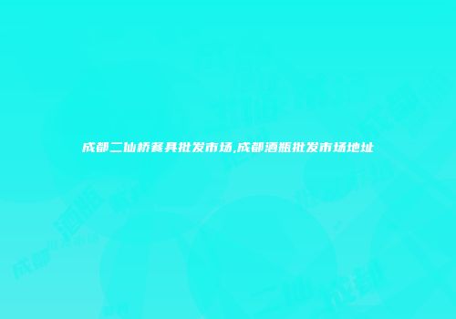成都二仙桥餐具批发市场,成都酒瓶批发市场地址