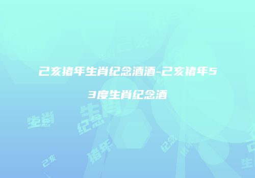 己亥猪年生肖纪念酒酒-己亥猪年53度生肖纪念酒