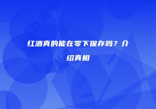 红酒真的能在零下保存吗？介绍真相